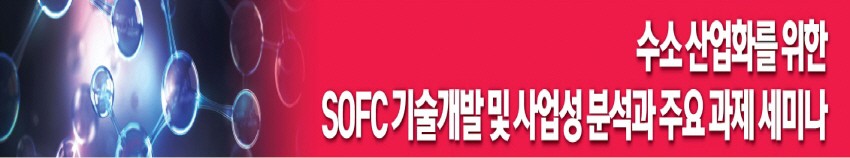 수소 산업화를 위한-SOFC 기술개발 및 사업성 분석과 주요 과제 세미나