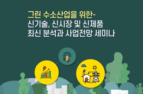 그린 수소산업을 위한- 신기술, 신시장 및 신제품 최신 분석과 사업전망 세미나