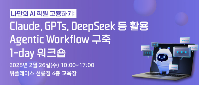 클로드, 딥시크, GPTs를 활용한 나만의 AI 직원 고용하기 “Agentic Workflow 구축 1-day 워크숍” 2월 26일 개최