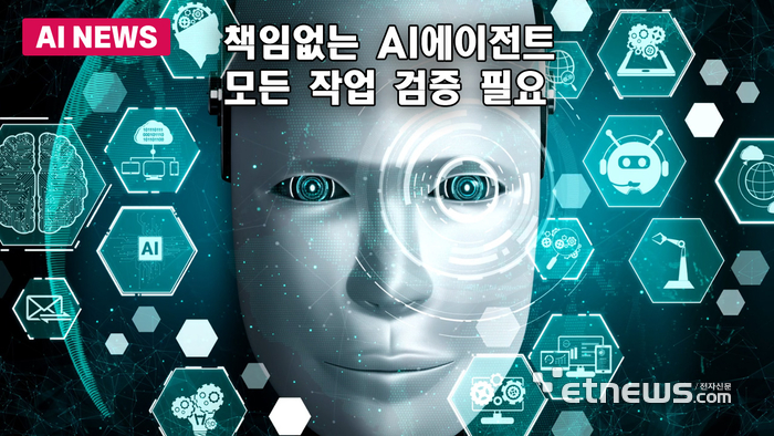 “책임 없는 AI 에이전트, 모든 작업 검증해야”