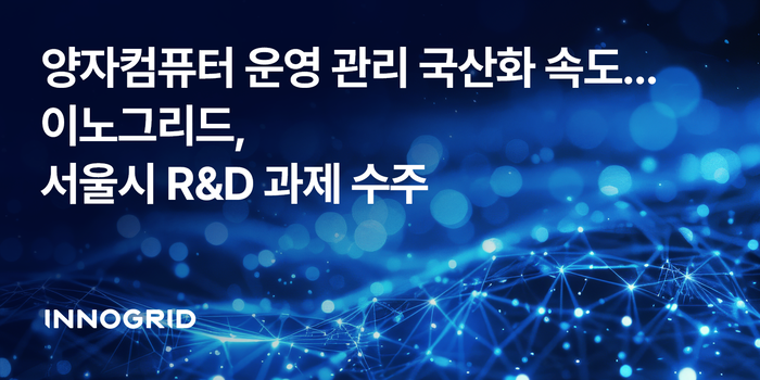 이노그리드, 서울시 R&D 과제 착수…양자컴퓨팅 운영관리 국산화 박차