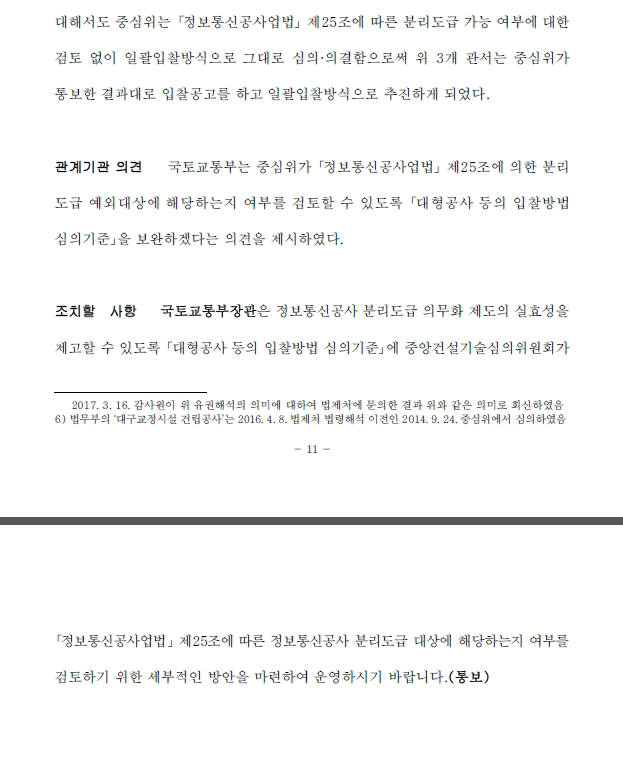 감사원은 이어 “국토교통부장관은 정보통신공사 분리도급 의무화 제도의 실효성을 제고할 수 있도록 대형공사 등의 입찰방법 심의기준에 중앙건설기술심의위원회가 정보통신공사업법 제25조에 따른 정보통신공사 분리도급 대상에 해당하는지 여부를 검토하기 위한 세부적인 방안을 마련하여 운영하라”고 통보했다.