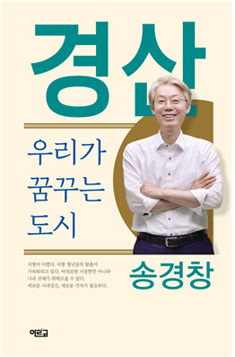 송경창 전 환동해지역본부장(경산시장 예비후보)이 펴낸 서적 경산, 우리가 꿈꾸는 도시