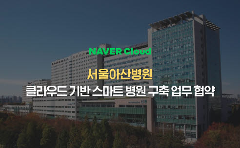 네이버클라우드, 서울아산병원과 클라우드 기반 '스마트 병원' 만든다